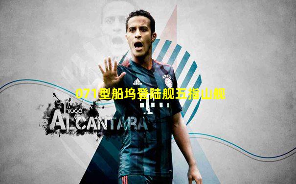 071型船坞登陆舰五指山舰
