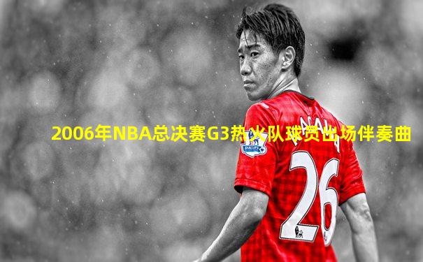 2006年NBA总决赛G3热火队球员出场伴奏曲