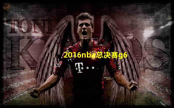 2016nba总决赛g6