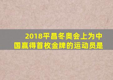 2018平昌冬奥会上为中国赢得首枚金牌的运动员是