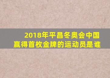 2018年平昌冬奥会中国赢得首枚金牌的运动员是谁