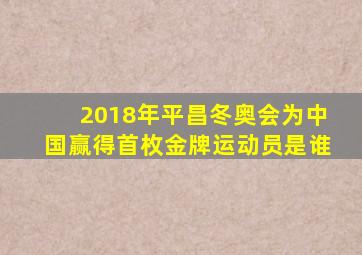 2018年平昌冬奥会为中国赢得首枚金牌运动员是谁