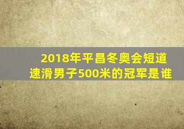 2018年平昌冬奥会短道速滑男子500米的冠军是谁