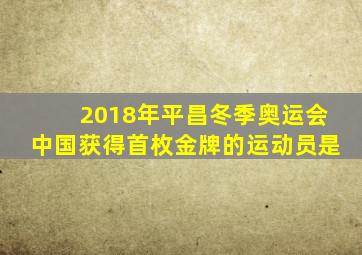 2018年平昌冬季奥运会中国获得首枚金牌的运动员是