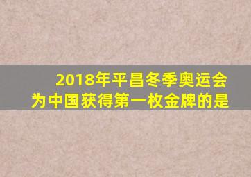 2018年平昌冬季奥运会为中国获得第一枚金牌的是