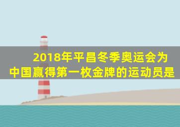 2018年平昌冬季奥运会为中国赢得第一枚金牌的运动员是