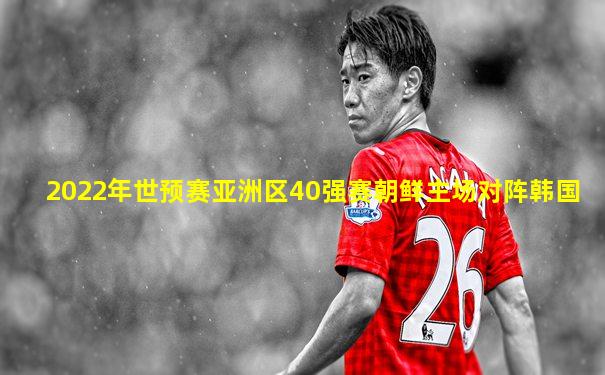 2022年世预赛亚洲区40强赛朝鲜主场对阵韩国