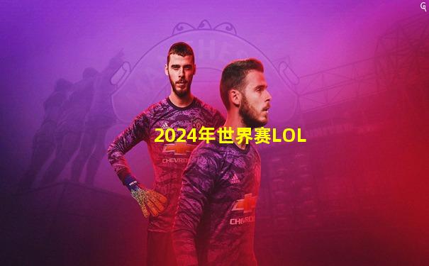 2024年世界赛LOL