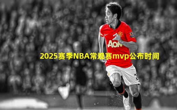 2025赛季NBA常规赛mvp公布时间