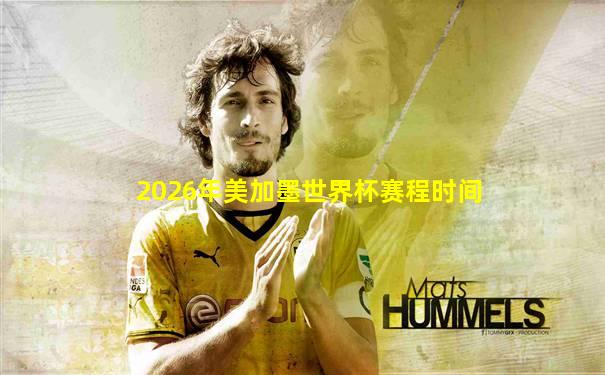 2026年美加墨世界杯赛程时间