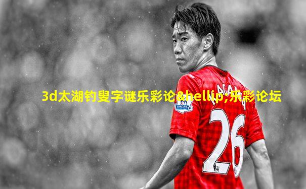 3d太湖钓叟字谜乐彩论…乐彩论坛