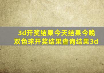 3d开奖结果今天结果今晚双色球开奖结果查询结果3d