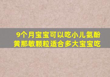 9个月宝宝可以吃小儿氨酚黄那敏颗粒适合多大宝宝吃