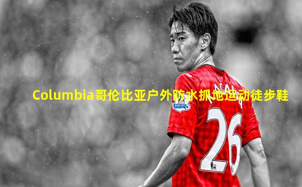 Columbia哥伦比亚户外防水抓地运动徒步鞋