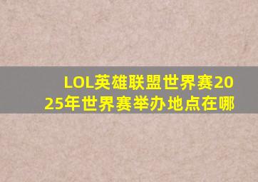 LOL英雄联盟世界赛2025年世界赛举办地点在哪