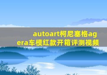 autoart柯尼塞格agera车模红款开箱评测视频