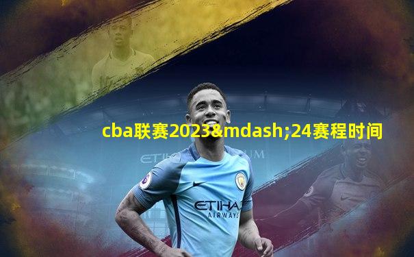 cba联赛2023—24赛程时间