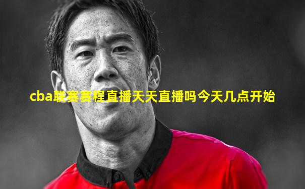 cba联赛赛程直播天天直播吗今天几点开始
