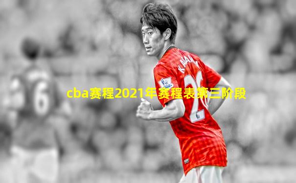 cba赛程2021年赛程表第三阶段