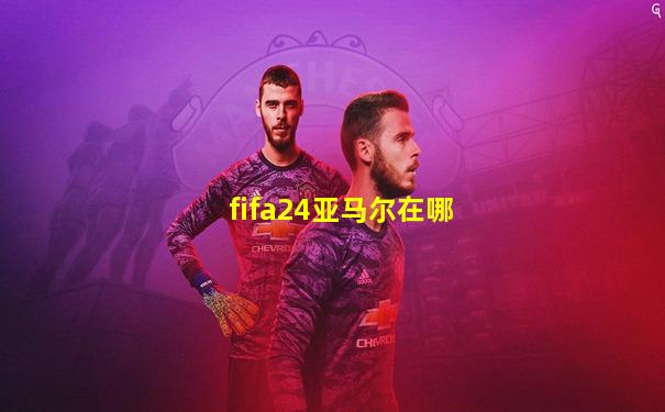 fifa24亚马尔在哪