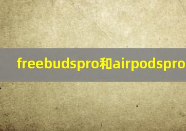 freebudspro和airpodspro哪个好