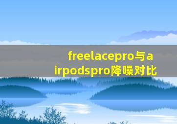 freelacepro与airpodspro降噪对比