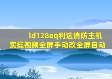 ld128eq利达消防主机实操视频全屏手动改全屏自动