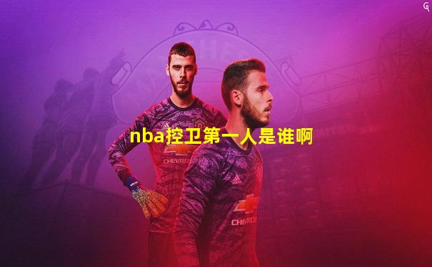 nba控卫第一人是谁啊