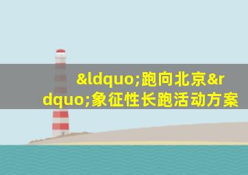 “跑向北京”象征性长跑活动方案