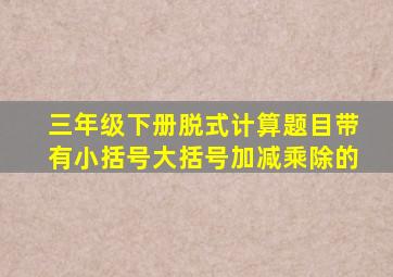 三年级下册脱式计算题目带有小括号大括号加减乘除的