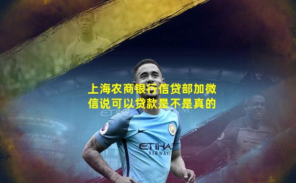 上海农商银行信贷部加微信说可以贷款是不是真的