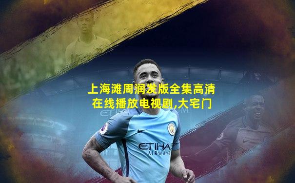 上海滩周润发版全集高清在线播放电视剧,大宅门