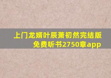 上门龙婿叶辰萧初然完结版免费听书2750章app