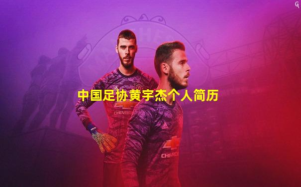 中国足协黄宇杰个人简历