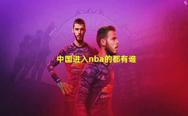中国进入nba的都有谁