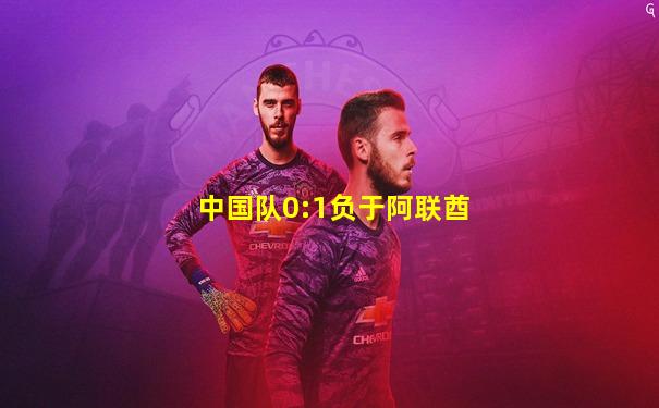 中国队0:1负于阿联酋