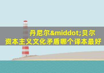丹尼尔·贝尔资本主义文化矛盾哪个译本最好
