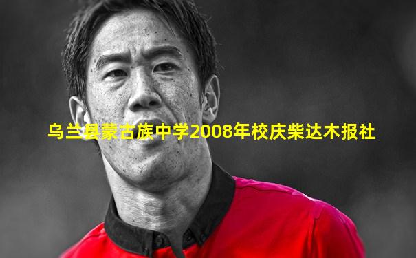 乌兰县蒙古族中学2008年校庆柴达木报社