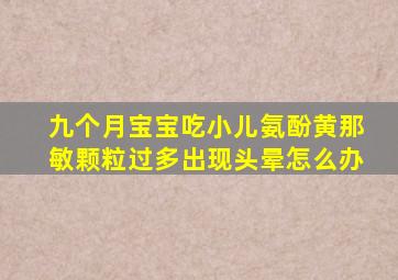 九个月宝宝吃小儿氨酚黄那敏颗粒过多出现头晕怎么办