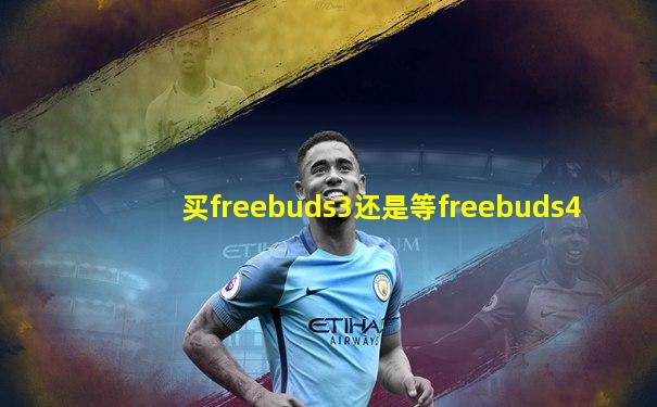 买freebuds3还是等freebuds4