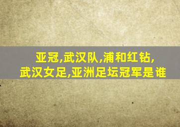 亚冠,武汉队,浦和红钻,武汉女足,亚洲足坛冠军是谁