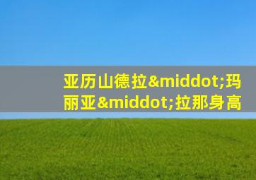 亚历山德拉·玛丽亚·拉那身高