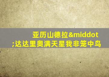 亚历山德拉·达达里奥满天星我非笼中鸟