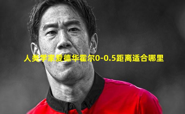 人类学家爱德华霍尔0-0.5距离适合哪里
