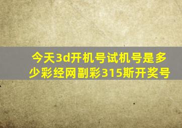 今天3d开机号试机号是多少彩经网副彩315斯开奖号