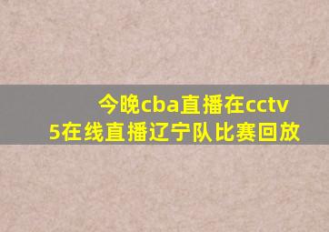 今晚cba直播在cctv5在线直播辽宁队比赛回放