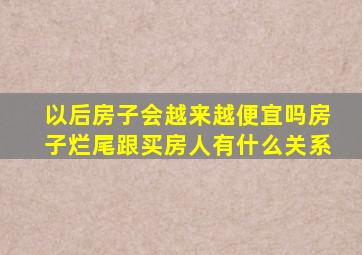 以后房子会越来越便宜吗房子烂尾跟买房人有什么关系