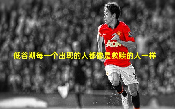 低谷期每一个出现的人都像是救赎的人一样