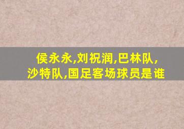 侯永永,刘祝润,巴林队,沙特队,国足客场球员是谁
