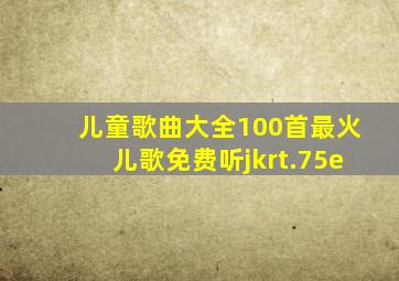 儿童歌曲大全100首最火儿歌免费听jkrt.75e
